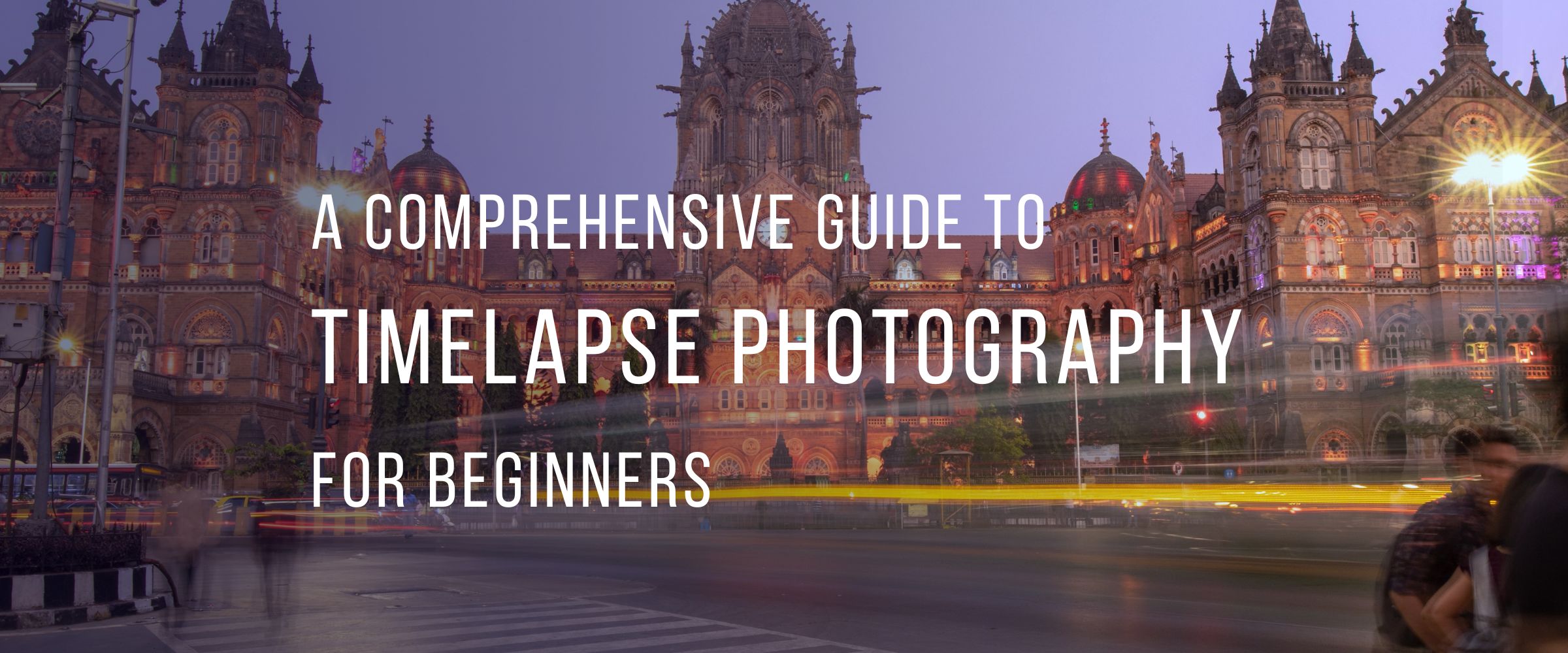A Comprehensive Guide to Timelapse Photography for Beginners