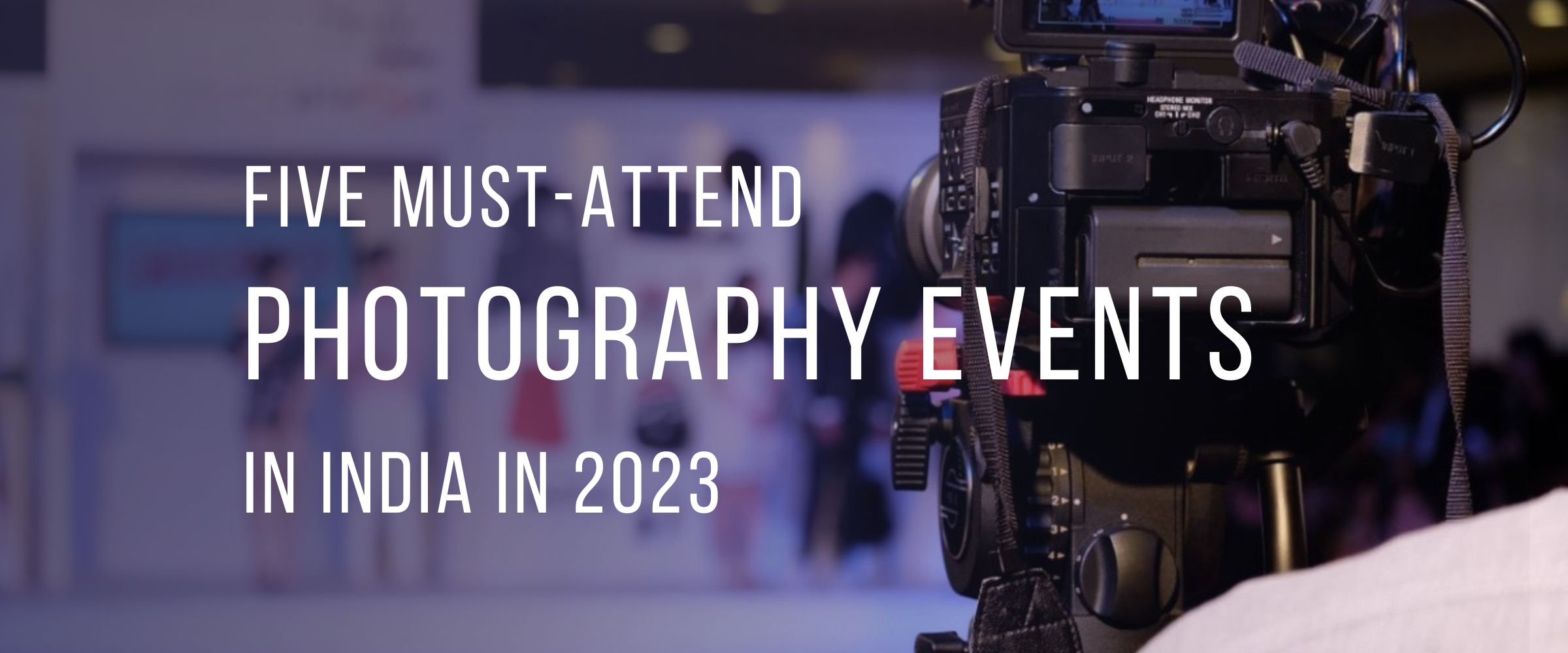 5 Must Attend Photography Events in India in 2023