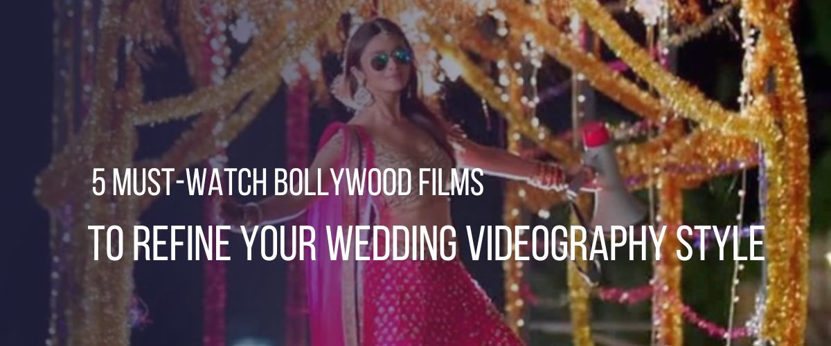 5 Must-Watch Bollywood Films to Refine Your Wedding Videography Style 