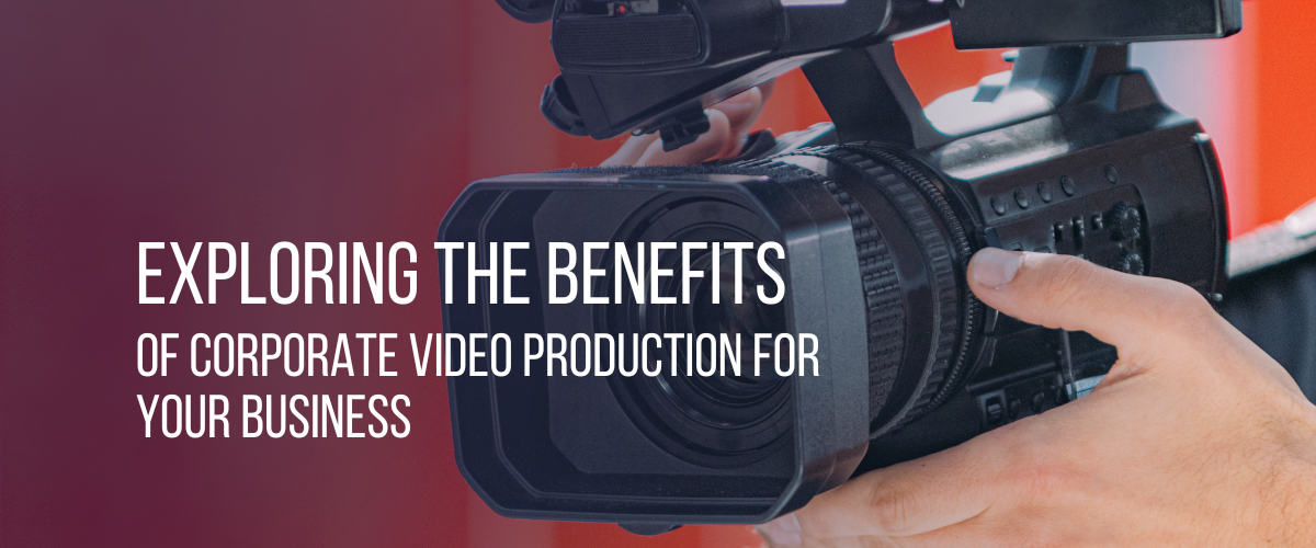 Exploring the Benefits of Corporate Video Production for Your Business 