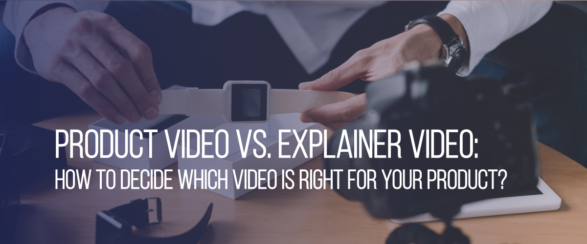 Product Video vs. Explainer Video: How to Decide Which Video is Right for Your Product? 