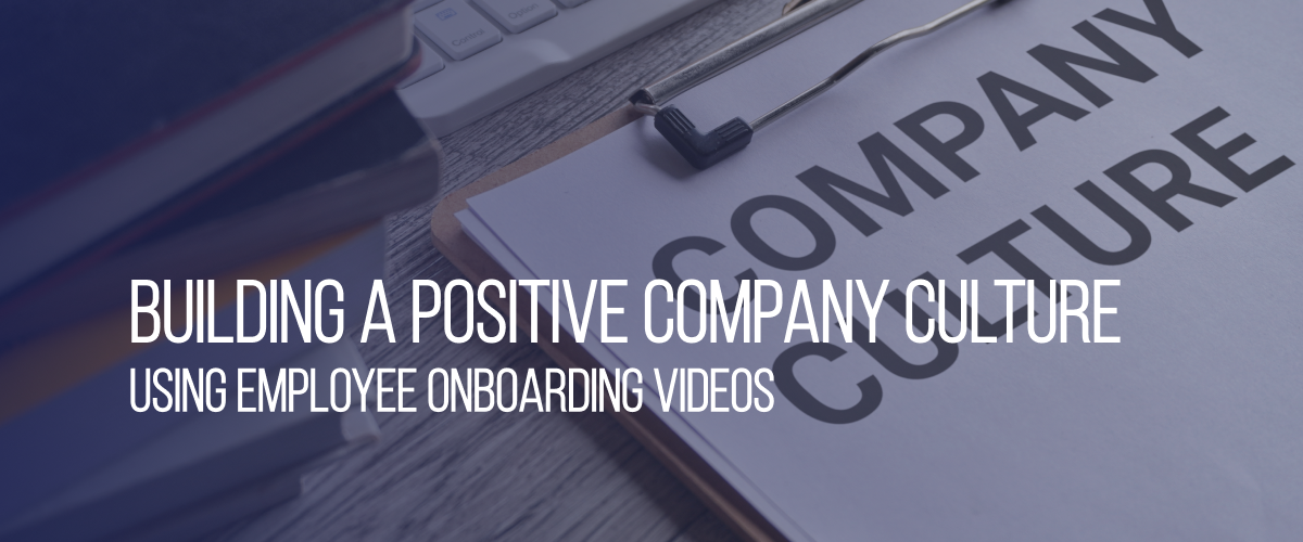 Building A Positive Company Culture Using Employee Onboarding Videos 